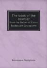 The Book of the Courtier from the Italian of Count Baldassare Castiglione - Book