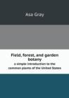 Field, Forest, and Garden Botany a Simple Introduction to the Common Plants of the United States - Book