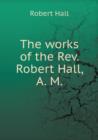 The Works of the Rev. Robert Hall, A. M - Book