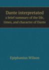 Dante Interpretated a Brief Summary of the Life, Times, and Character of Dante - Book