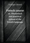 French Course Or, Theoretical and Practical System of the French Language - Book