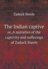 The Indian Captive Or, a Narrative of the Captivity and Sufferings of Zadock Steele - Book
