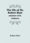 The Life of Mr. Robert Blair Minister of St. Andrews - Book