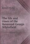 The Life and Times of the Reverend George Whitefield - Book