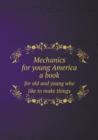 Mechanics for Young America a Book for Old and Young Who Like to Make Things - Book