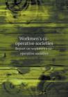 Workmen's Co-Operative Societies Report on Workmen's Co-Operative Societies - Book