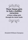 Three Vassar Girls in Italy a Holiday Excursion of Three College Girls Through the Classic Lands - Book