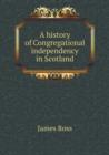 A History of Congregational Independency in Scotland - Book