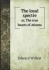 The Loyal Spectre Or, the True Hearts of Atlanta - Book