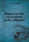 Report on the Excavations at Pa&#772;taliputra - Book