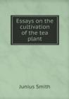 Essays on the Cultivation of the Tea Plant - Book