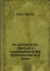 An Answer to Dr. Sherlock's Examination of the Oxford Decree in a Letter - Book