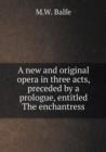 A New and Original Opera in Three Acts, Preceded by a Prologue, Entitled the Enchantress - Book