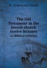 The Old Testament in the Jewish Church Twelve Lectures on Biblical Criticism - Book