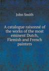 A Catalogue Raisonne of the Works of the Most Eminent Dutch, Flemish and French Painters - Book