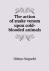 The Action of Snake Venom Upon Cold-Blooded Animals - Book