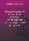 The Philosophy of Ancient Greece Investigated in Its Origin and Progress - Book