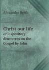 Christ Our Life Or, Expository Discources on the Gospel by John - Book