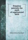 Primitive Paternity the Myth of Supernatural Birth - Book