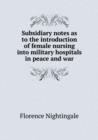 Subsidiary Notes as to the Introduction of Female Nursing Into Military Hospitals in Peace and War - Book
