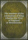 The Manner of the Coronation of King Charles the First of England at Westminster - Book