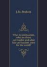 What Is Spiritualism, Who Are These Spiritualist and What Has Spiritualism Done for the World? - Book