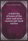 A Brief List of Some of the Rarer and Most Curious Old-Book Rarities - Book