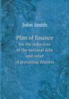 Plan of Finance for the Reduction of the National Debt and Relief of Prevailing Distress - Book
