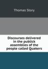 Discourses Delivered in the Publick Assemblies of the People Called Quakers - Book