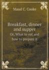 Breakfast, Dinner and Supper Or, What to Eat and How to Prepare It - Book