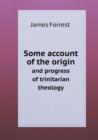 Some Account of the Origin and Progress of Trinitarian Theology - Book