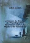 Lectures on the Structure and Physiology of the Male Urinary and Genital Organs of the Human Body - Book