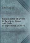 Rough Notes of a Visit to Belgium, Sedan and Paris in September 1870-71 - Book