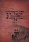 Annual Report of the Chief of Engineers to the Secretary of War for the Year 1874 Part 1 - Book