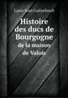 Histoire Des Ducs de Bourgogne de La Maison de Valois - Book
