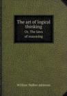 The Art of Logical Thinking Or, the Laws of Reasoning - Book