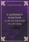 A Yachtman's Scrap Book Or, the Ups and Downs of Yacht Racing - Book