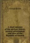 A Short Account of the Ancient History, Present Government and Laws of the Republic of Geneva - Book