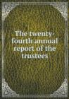 The Twenty-Fourth Annual Report of the Trustees - Book