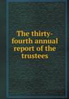 The Thirty-Fourth Annual Report of the Trustees - Book