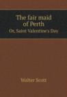 The Fair Maid of Perth Or, Saint Valentine's Day - Book