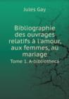 Bibliographie Des Ouvrages Relatifs A L'Amour, Aux Femmes, Au Mariage Tome 1. A-Bibliotheca - Book