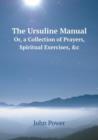 The Ursuline Manual Or, a Collection of Prayers, Spiritual Exercises, &C - Book