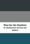 Plea for the Heathen Or, Heathenism Ancient and Modern - Book