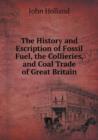 The History and Escription of Fossil Fuel, the Collieries, and Coal Trade of Great Britain - Book