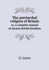 The Patriarchal Religion of Britain Or, a Complete Manual of Ancient British Druidism - Book