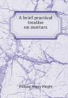 A Brief Practical Treatise on Mortars - Book