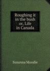 Roughing It in the Bush Or, Life in Canada - Book