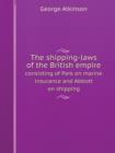 The Shipping-Laws of the British Empire Consisting of Park on Marine Insurance and Abbott on Shipping - Book
