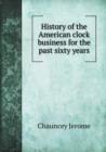 History of the American Clock Business for the Past Sixty Years - Book